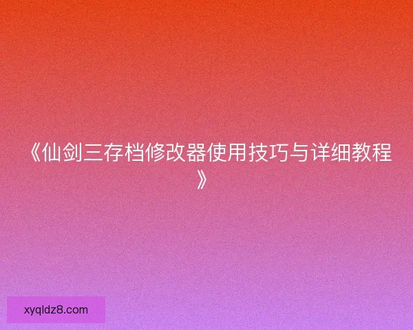 《仙剑三存档修改器使用技巧与详细教程》