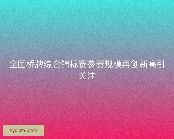 全国桥牌综合锦标赛参赛规模再创新高引关注