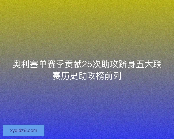 奥利塞单赛季贡献25次助攻跻身五大联赛历史助攻榜前列